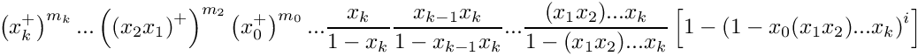 \[
    \left( x_k^+ \right)^{m_k} ... 
    \left( \left(x_2 x_1\right)^+ \right)^{m_2} 
    \left( x_0^+ \right)^{m_0} ... 
    \frac{x_k}{1-x_k} \frac{x_{k-1}x_k}{1-x_{k-1}x_k} ...
    \frac{(x_1 x_2) ... x_k}{1-(x_1 x_2) ... x_k}
    \left[ 1 - \left( 1 - x_0 (x_1 x_2) ... x_k \right)^i \right]
\]