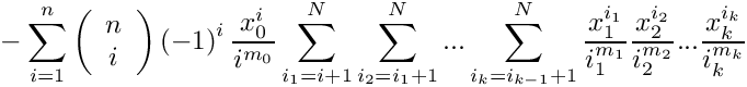 \[
    \mbox{} - \sum\limits_{i=1}^n 
      \left( \begin{array}{c} n \\ i \\ \end{array} \right)
      \left( -1 \right)^i
      \frac{x_0^i}{i^{m_0}}
      \sum\limits_{i_1=i+1}^N
      \sum\limits_{i_2=i_1+1}^N ...
      \sum\limits_{i_k=i_{k-1}+1}^N
       \frac{x_1^{i_1}}{i_1^{m_1}}
       \frac{x_2^{i_2}}{i_2^{m_2}} ...
       \frac{x_k^{i_k}}{i_k^{m_k}}
 \]