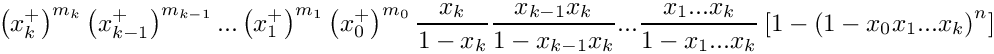 \[
    \left( x_k^+ \right)^{m_k} \left( x_{k-1}^+ \right)^{m_{k-1}} ... 
    \left( x_1^+ \right)^{m_1} \left( x_0^+ \right)^{m_0}
    \frac{x_k}{1-x_k} \frac{x_{k-1}x_k}{1-x_{k-1}x_k} ...
    \frac{x_1 ... x_k}{1-x_1 ... x_k}
    \left[ 1 - \left( 1 - x_0 x_1 ... x_k \right)^n \right]
 \]