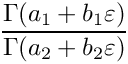 \[
   \frac{\Gamma(a_1+b_1 \varepsilon)}{\Gamma(a_2+b_2 \varepsilon)}
\]