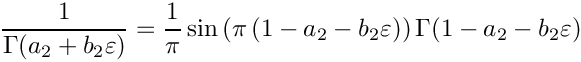 \[
 \frac{1}{\Gamma(a_2+b_2 \varepsilon)} = \frac{1}{\pi} \sin \left( \pi \left( 1 - a_2 - b_2 \varepsilon \right) \right) 
 \Gamma(1-a_2-b_2 \varepsilon)
\]