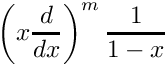 \[
   \left( x \frac{d}{dx} \right)^m \frac{1}{1-x}
 \]