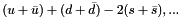 \[ (u+\bar{u}) + ( d + \bar{d} ) - 2 ( s + \bar{s} ), ... \]