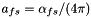 $ a_{fs} = \alpha_{fs} / ( 4 \pi) $