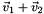 \[ \vec{v}_1 + \vec{v}_2 \]