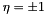 $ \eta = \pm 1$