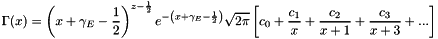 \[ \Gamma(x) = \left( x + \gamma_E - \frac{1}{2} \right)^{z-\frac{1}{2}} e^{- \left(x + \gamma_E - \frac{1}{2} \right)} \sqrt{2 \pi } \left[ c_0 + \frac{c_1}{x} + \frac{c_2}{x+1} + \frac{c_3}{x+3} + ... \right] \]